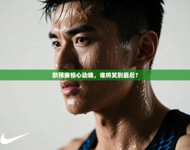 欧预赛惊心动魄，谁将笑到最后？