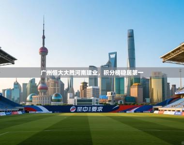 广州恒大大胜河南建业，积分榜稳居第一