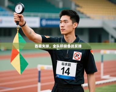 西藏失球，全队积极备战反弹