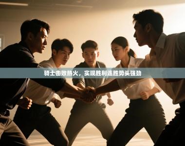 骑士击败热火，实现胜利连胜势头强劲