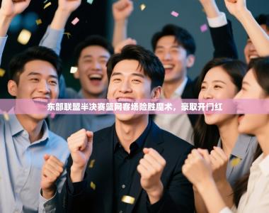 东部联盟半决赛篮网客场险胜魔术，豪取开门红