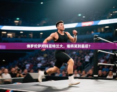 佛罗伦萨对阵亚特兰大，谁将笑到最后？