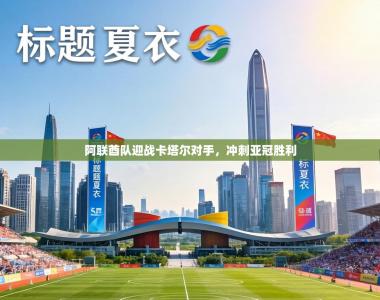 阿联酋队迎战卡塔尔对手，冲刺亚冠胜利
