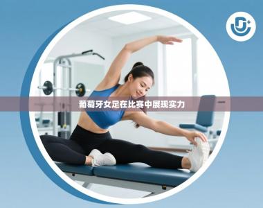 葡萄牙女足在比赛中展现实力