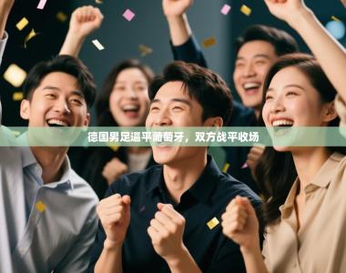 德国男足逼平葡萄牙，双方战平收场