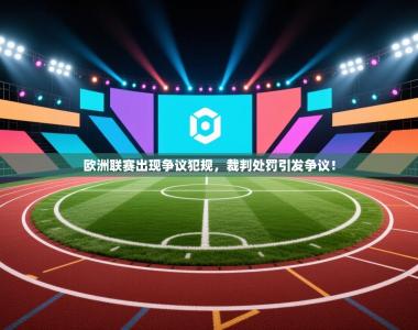 欧洲联赛出现争议犯规，裁判处罚引发争议！
