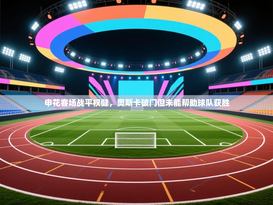 申花客场战平权健，奥斯卡破门但未能帮助球队获胜  第1张
