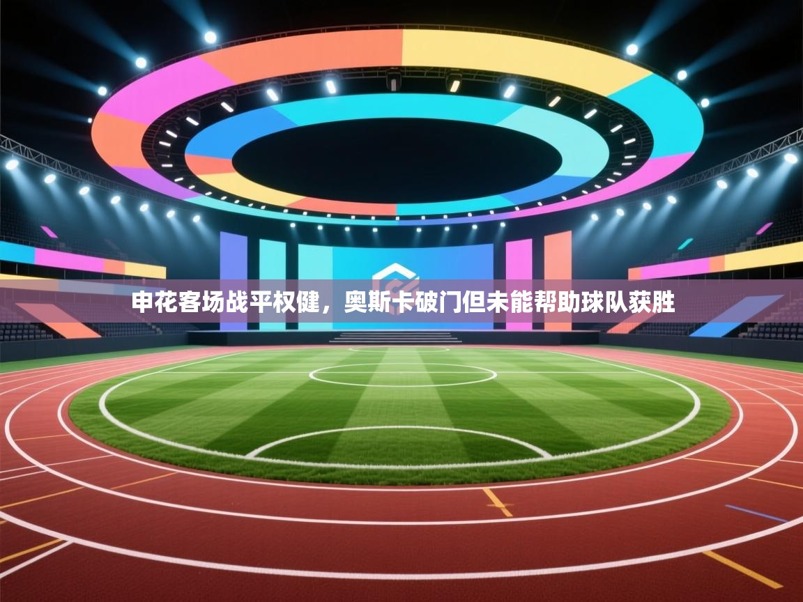 申花客场战平权健，奥斯卡破门但未能帮助球队获胜  第2张