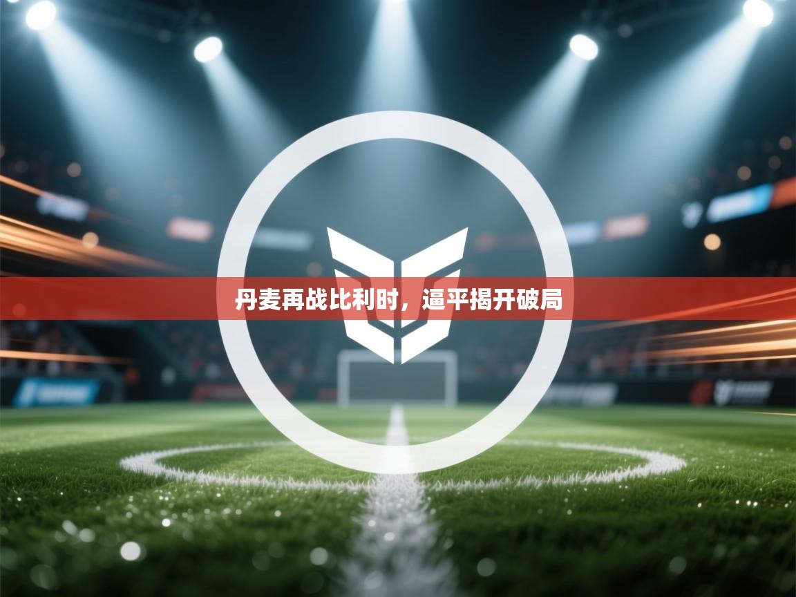 丹麦再战比利时，逼平揭开破局  第1张