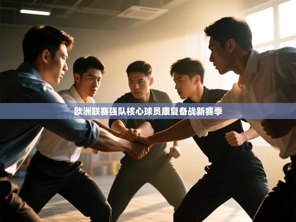 欧洲联赛强队核心球员康复备战新赛季  第1张