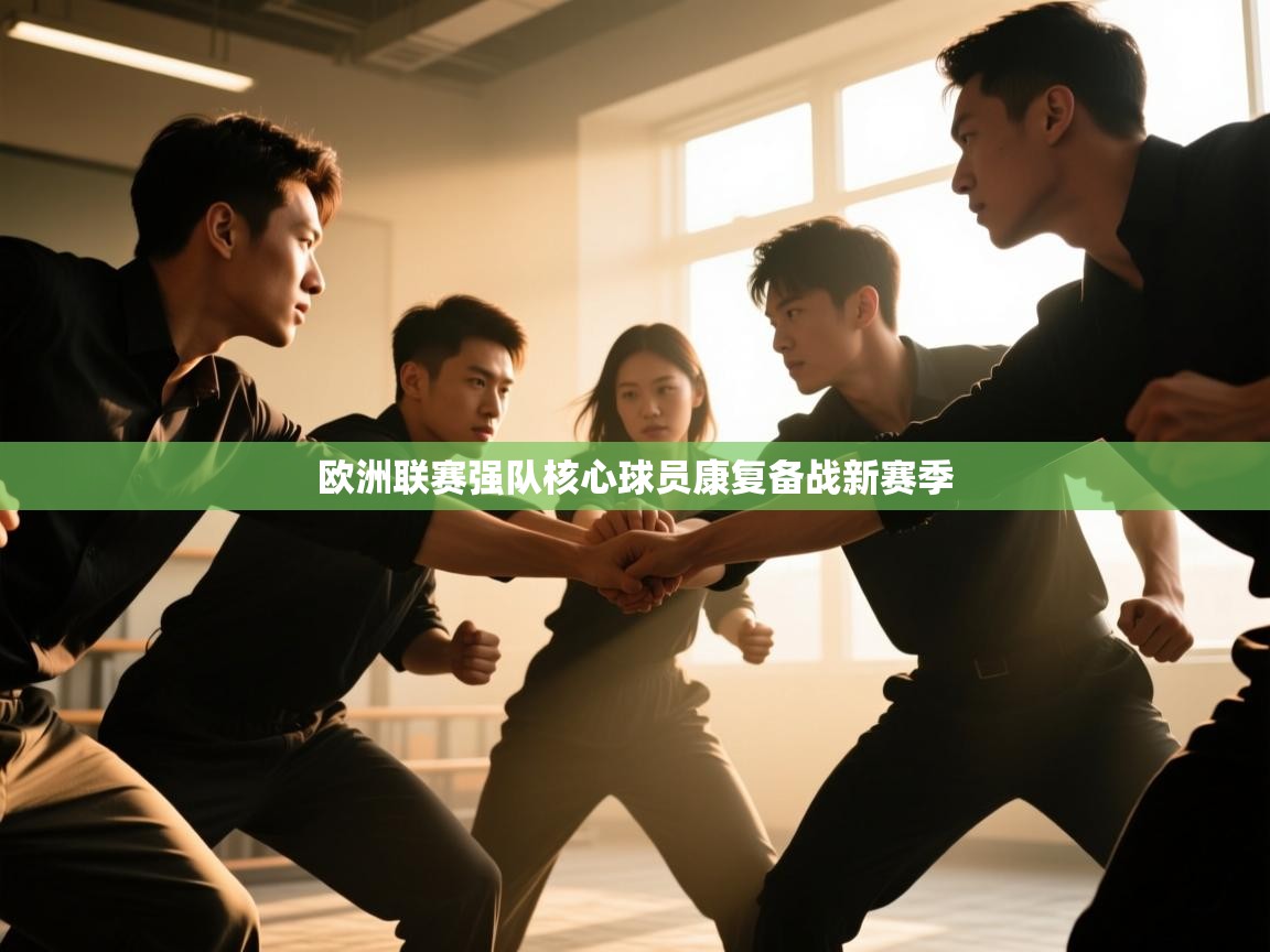 欧洲联赛强队核心球员康复备战新赛季  第2张