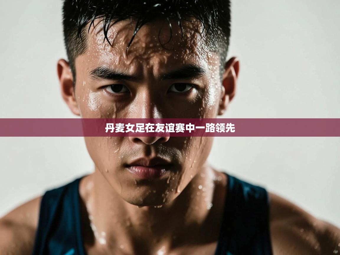 丹麦女足在友谊赛中一路领先  第2张