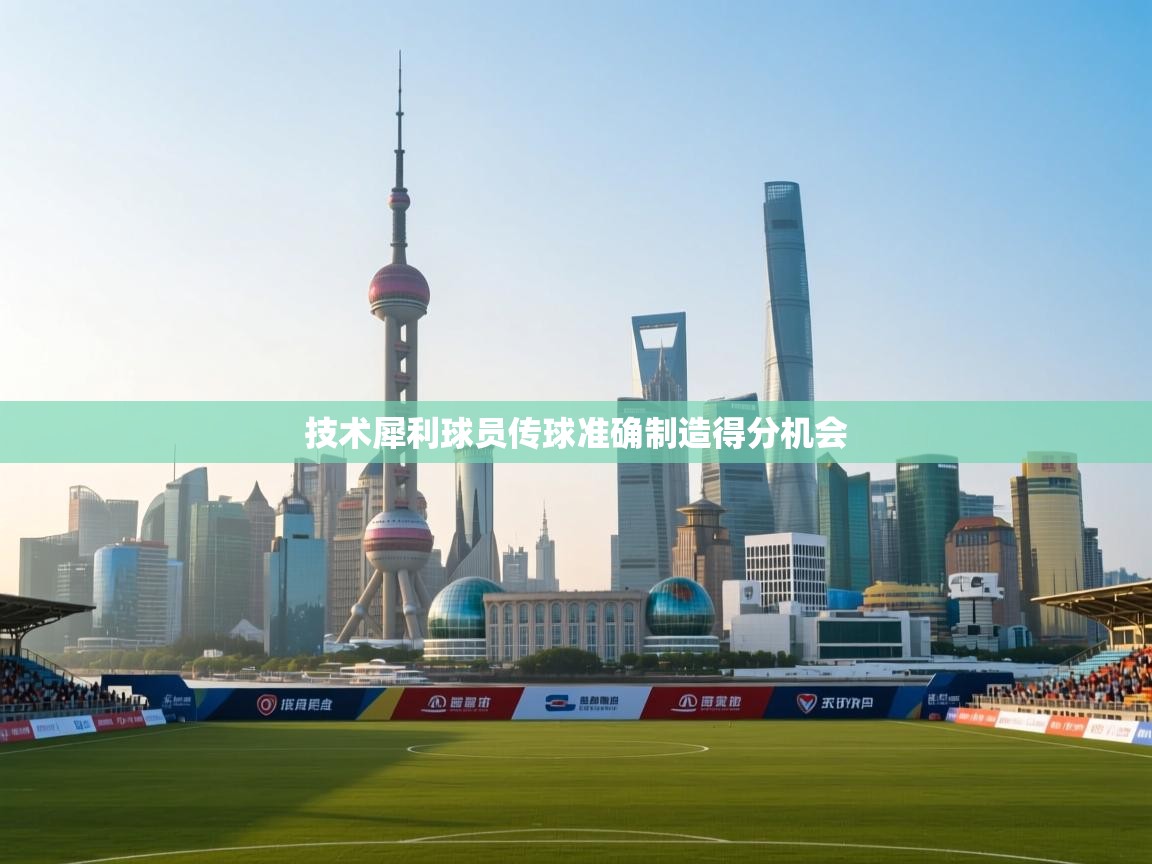 技术犀利球员传球准确制造得分机会 第1张