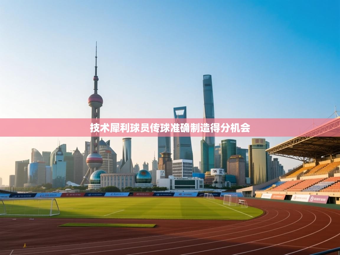 技术犀利球员传球准确制造得分机会 第2张