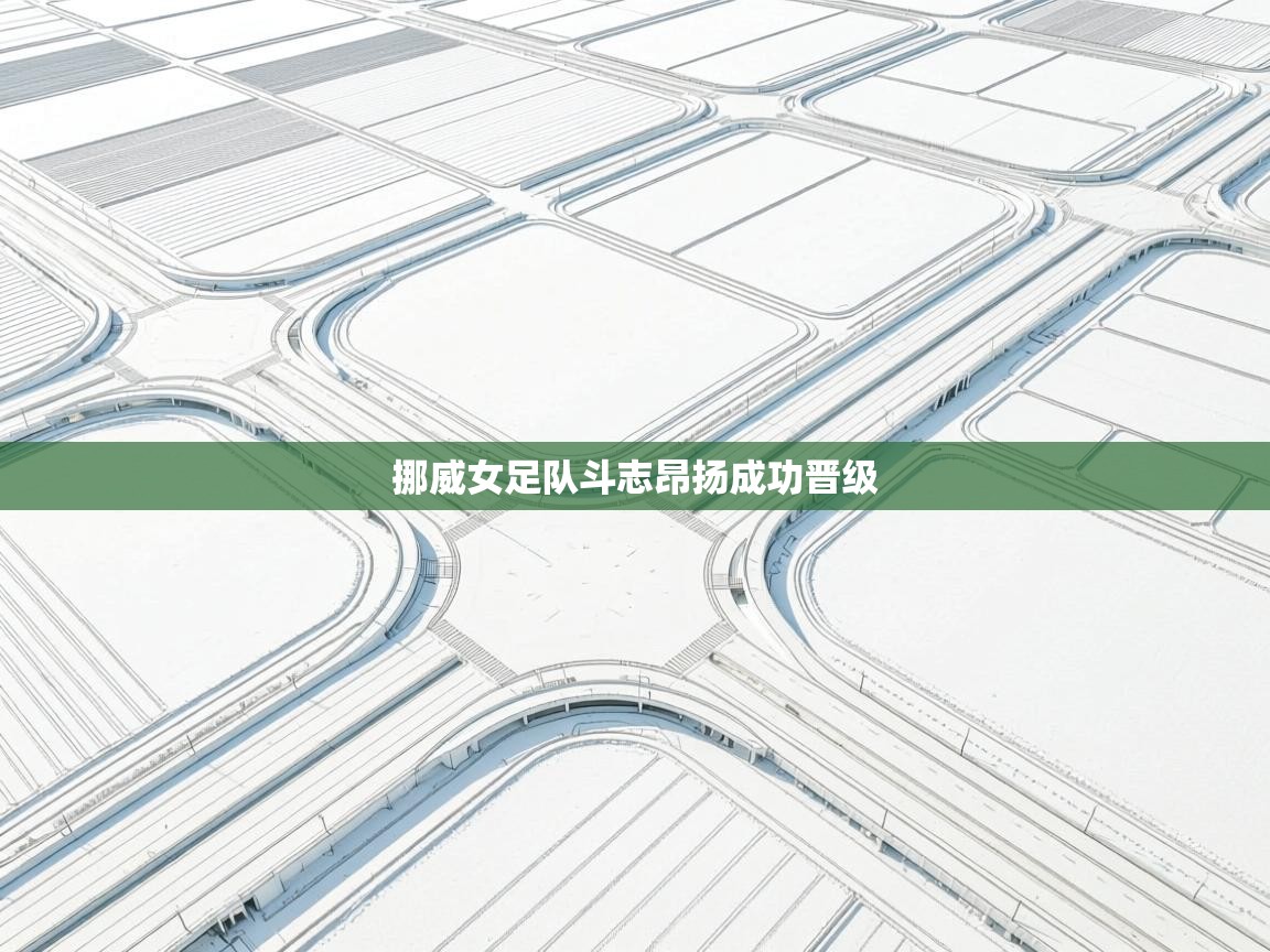 挪威女足队斗志昂扬成功晋级  第1张