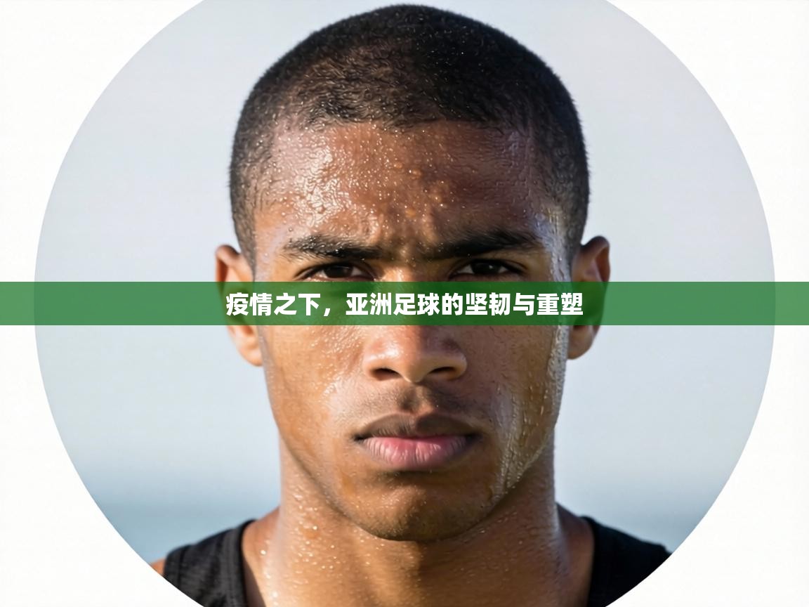 疫情之下,亚洲足球的坚韧与重塑 第1张